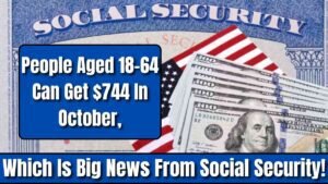 People Aged 18-64 Can Get $744 In October, Which Is Big News From Social Security!