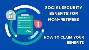 Social Security Benefits for Non-Retirees: How to Claim Your Benefits