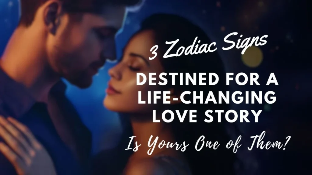 3 Zodiac Signs Destined for a Life-Changing Love Story—Is Yours One of Them?