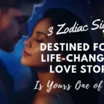 3 Zodiac Signs Destined for a Life-Changing Love Story—Is Yours One of Them?